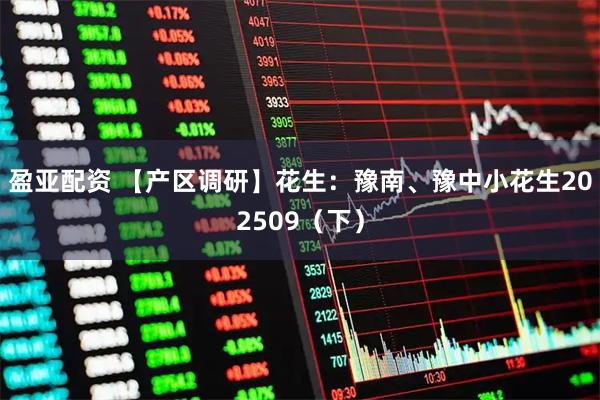盈亚配资 【产区调研】花生：豫南、豫中小花生202509（下）