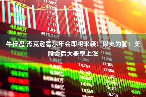 牛操盘 杰克逊霍尔年会即将来袭！以史为鉴：美股会后大概率上涨