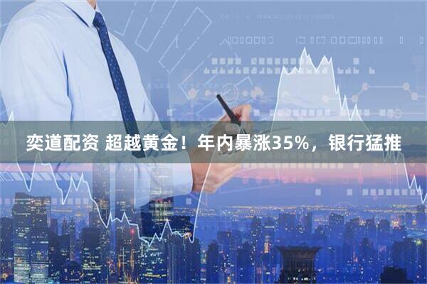奕道配资 超越黄金！年内暴涨35%，银行猛推