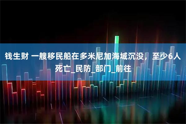 钱生财 一艘移民船在多米尼加海域沉没，至少6人死亡_民防_部门_前往